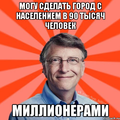 Могу сделать город с населением в 90 тысяч человек миллионерами