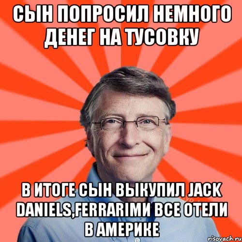 Сын попросил немного денег на тусовку В итоге сын выкупил Jack Daniels,ferrariми все отели в америке, Мем Типичный Миллиардер (Билл Гейст)