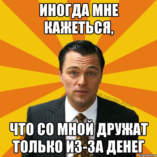 Иногда мне кажеться, что со мной дружат только из-за денег, Мем   Типичный Миллиардер (Волк с Уолт-стрит)