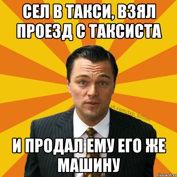 Сел в такси, взял проезд с таксиста и продал ему его же машину, Мем   Типичный Миллиардер (Волк с Уолт-стрит)