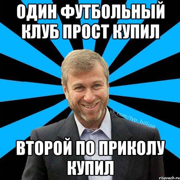 Один футбольный клуб прост купил Второй по приколу купил, Мем  Типичный Миллиардер (Абрамович)