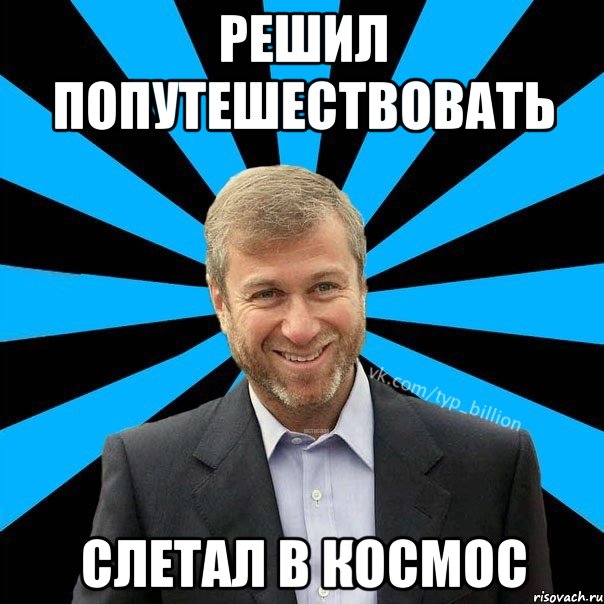 РЕШИЛ ПОПУТЕШЕСТВОВАТЬ СЛЕТАЛ В КОСМОС, Мем  Типичный Миллиардер (Абрамович)