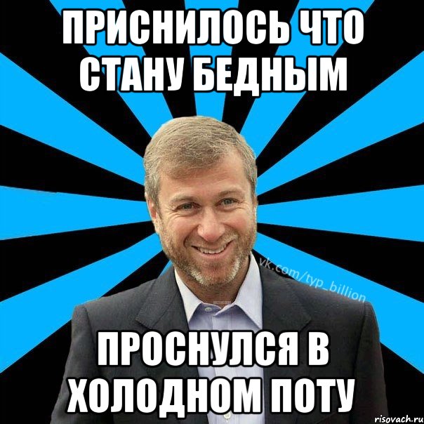 ПРИСНИЛОСЬ ЧТО СТАНУ БЕДНЫМ ПРОСНУЛСЯ В ХОЛОДНОМ ПОТУ, Мем  Типичный Миллиардер (Абрамович)