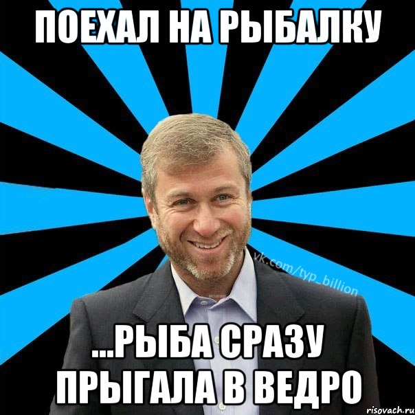 Поехал на рыбалку ...рыба сразу прыгала в ведро, Мем  Типичный Миллиардер (Абрамович)