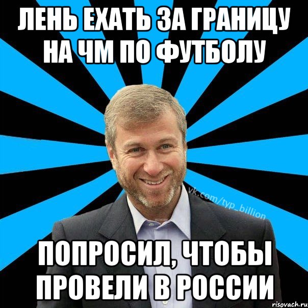 Лень ехать за границу на ЧМ по футболу попросил, чтобы провели в России, Мем  Типичный Миллиардер (Абрамович)