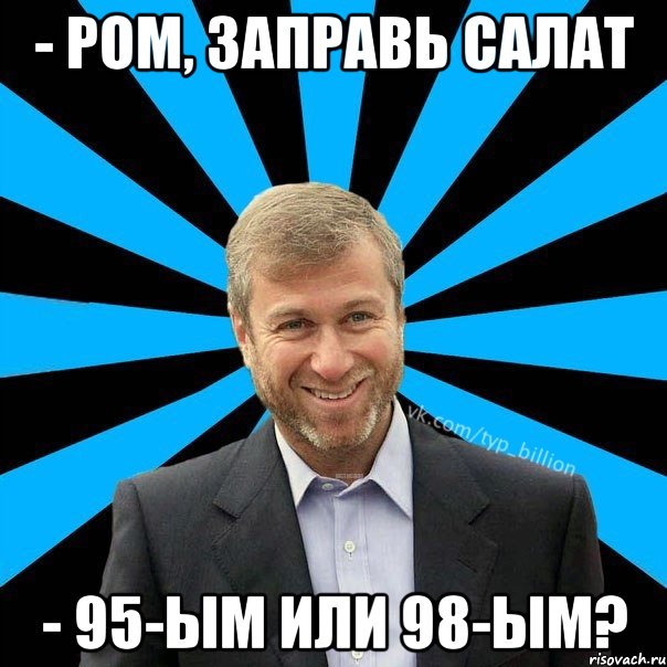 - Ром, заправь салат - 95-ым или 98-ым?, Мем  Типичный Миллиардер (Абрамович)