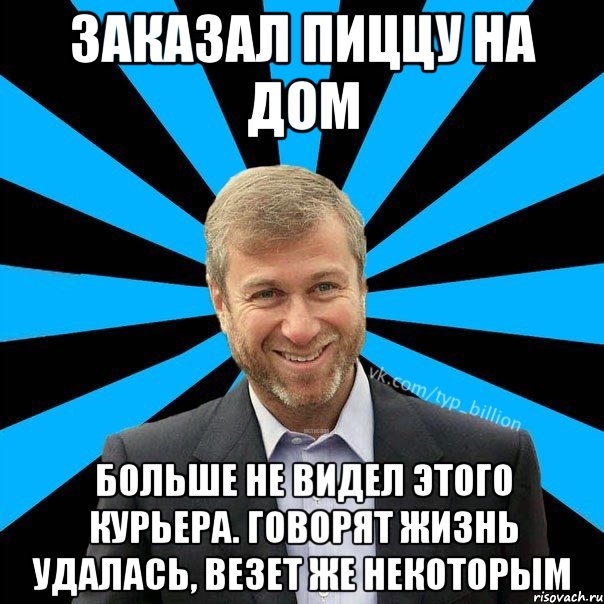 ЗАКАЗАЛ ПИЦЦУ НА ДОМ БОЛЬШЕ НЕ ВИДЕЛ ЭТОГО КУРЬЕРА. ГОВОРЯТ ЖИЗНЬ УДАЛАСЬ, ВЕЗЕТ ЖЕ НЕКОТОРЫМ, Мем  Типичный Миллиардер (Абрамович)