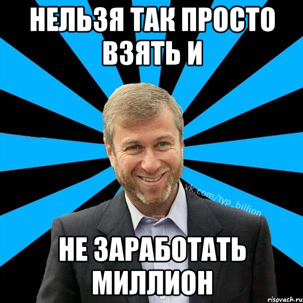 НЕЛЬЗЯ ТАК ПРОСТО ВЗЯТЬ И НЕ ЗАРАБОТАТЬ МИЛЛИОН, Мем  Типичный Миллиардер (Абрамович)