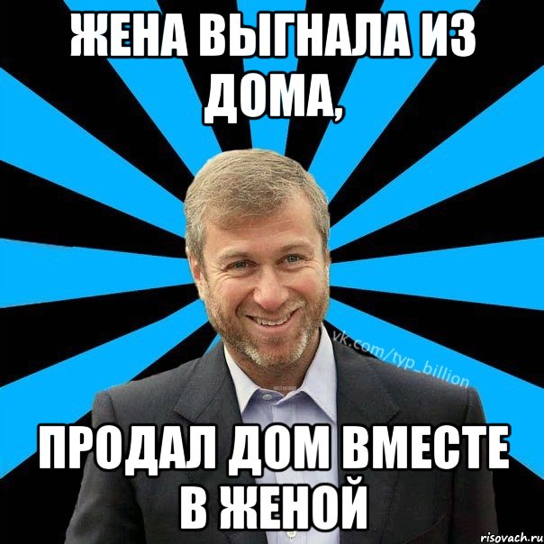 Жена выгнала из дома, продал дом вместе в женой, Мем  Типичный Миллиардер (Абрамович)