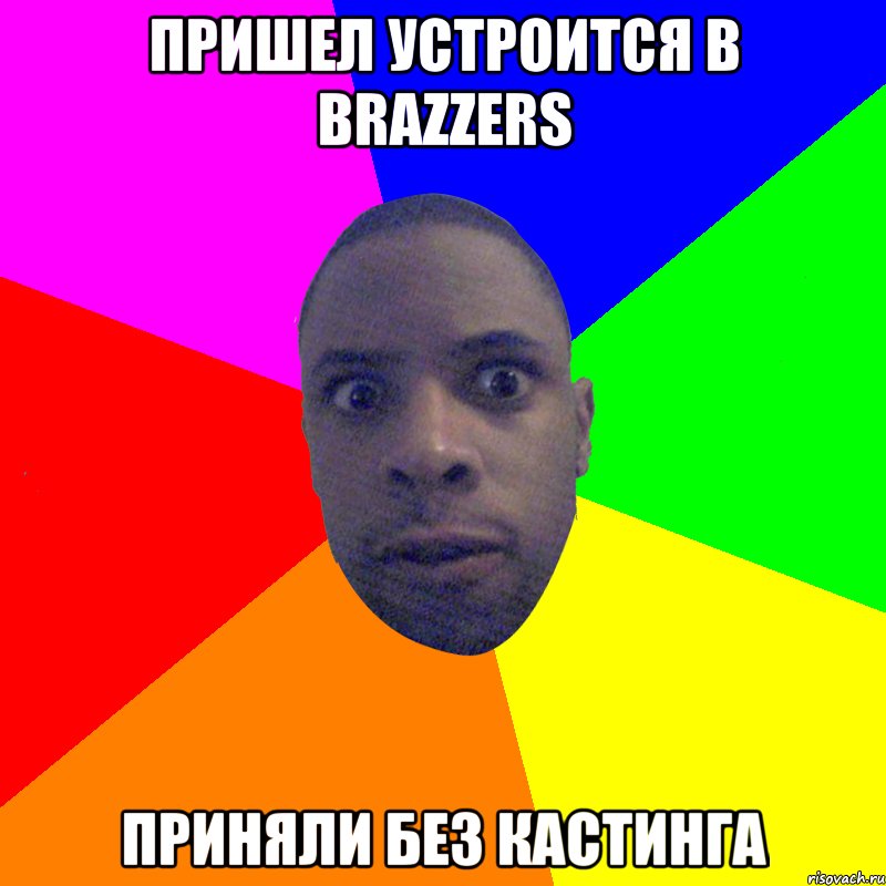 пришел устроится в brazzers приняли без кастинга, Мем  Типичный Негр