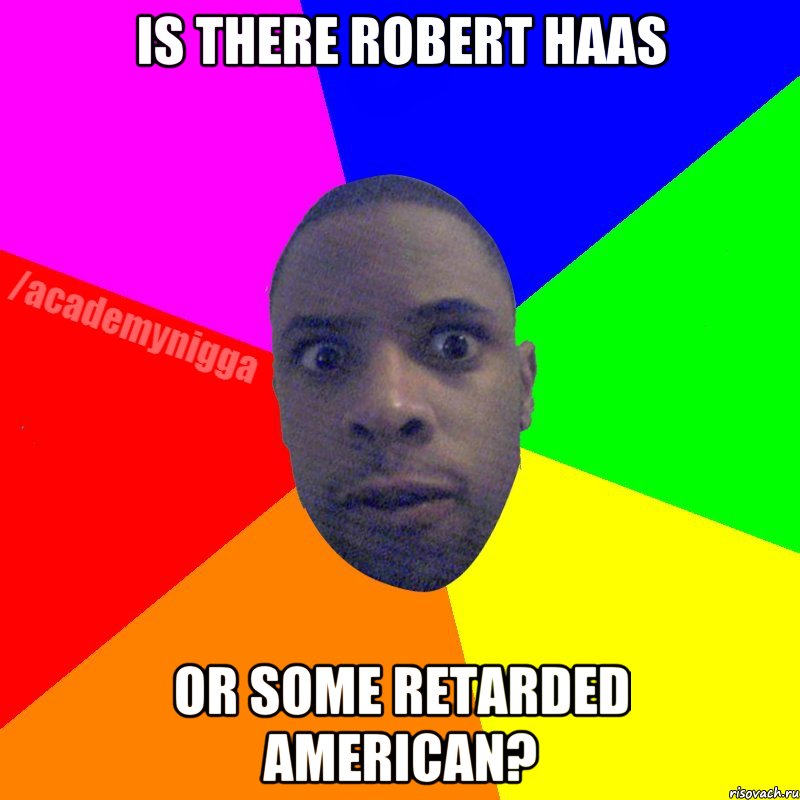Is there Robert Haas Or some retarded American?, Мем  ТИПИЧНЫЙ НЕГР