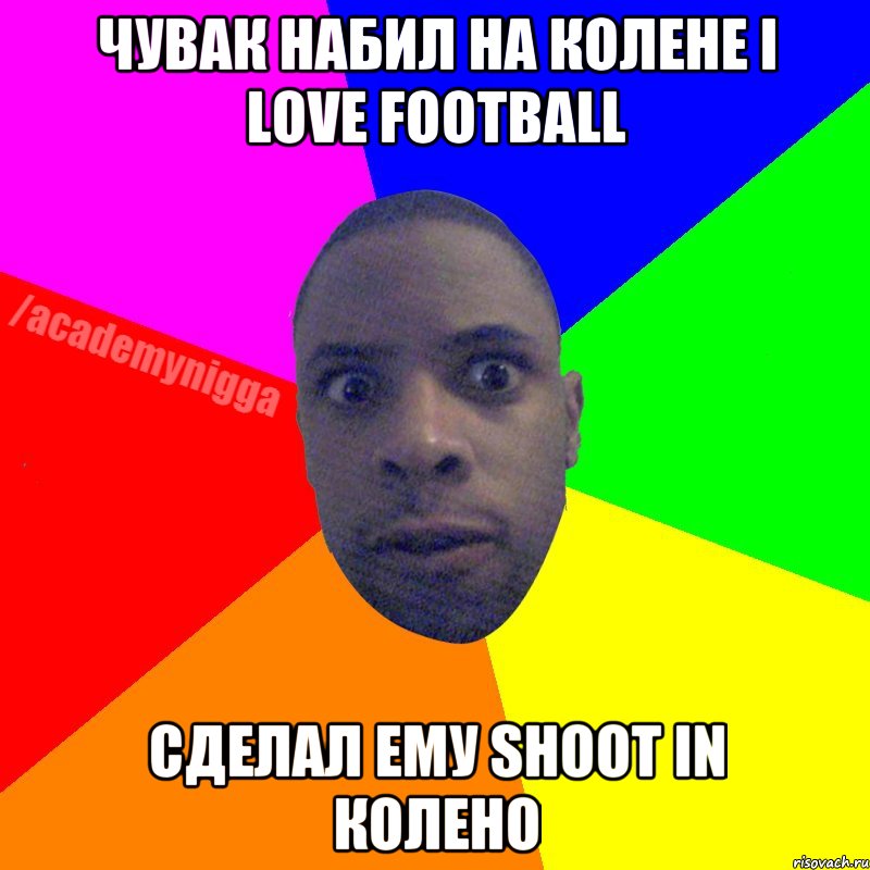 Чувак набил на колене I LOVE FOOTBALL сделал ему shoot in колено, Мем  ТИПИЧНЫЙ НЕГР