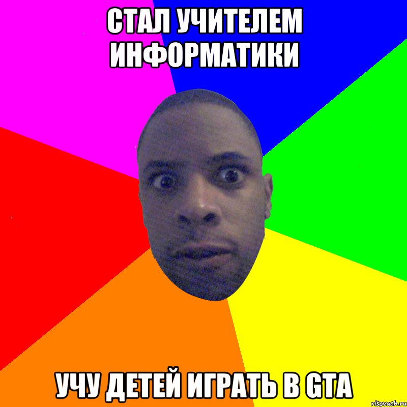 Стал учителем информатики Учу детей играть в gta, Мем  Типичный Негр