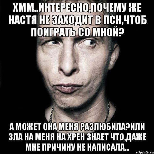 хмм..интересно,почему же Настя не заходит в псн,чтоб поиграть со мной? А может она меня разлюбила?Или зла на меня на хрен знает что,даже мне причину не написала..., Мем  Типичный Охлобыстин