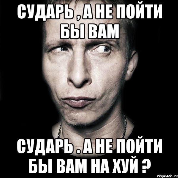 Сударь , а не пойти бы вам Сударь . а не пойти бы вам на хуй ?, Мем  Типичный Охлобыстин