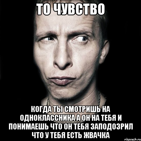 ТО ЧУВСТВО КОГДА ТЫ СМОТРИШЬ НА ОДНОКЛАССНИКА А ОН НА ТЕБЯ И ПОНИМАЕШЬ ЧТО ОН ТЕБЯ ЗАПОДОЗРИЛ ЧТО У ТЕБЯ ЕСТЬ ЖВАЧКА, Мем  Типичный Охлобыстин