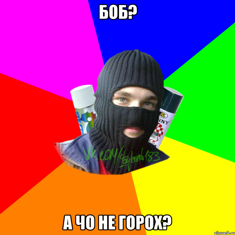 боб? а чо не горох?