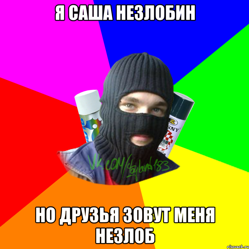 я саша незлобин но друзья зовут меня Незлоб