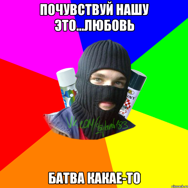 почувствуй нашу это...любовь батва какае-то