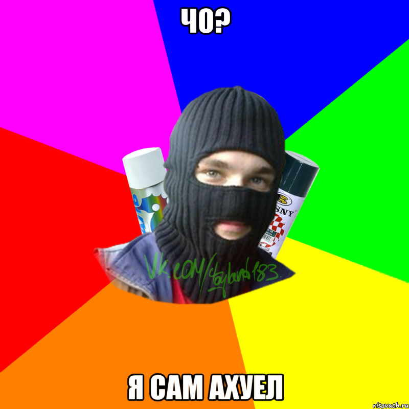 чо? я сам ахуел