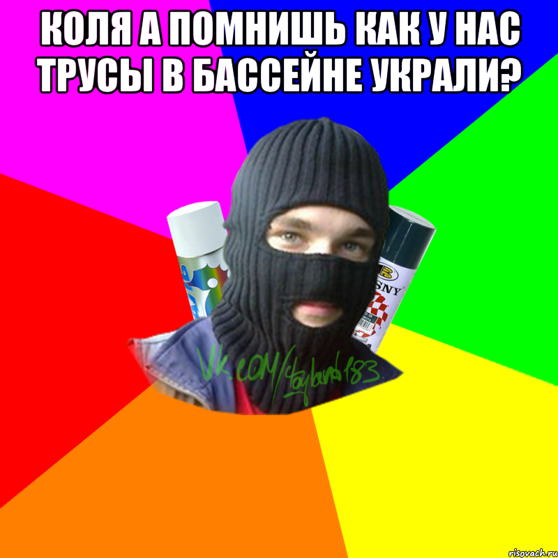 Коля а помнишь как у нас трусы в бассейне украли? 