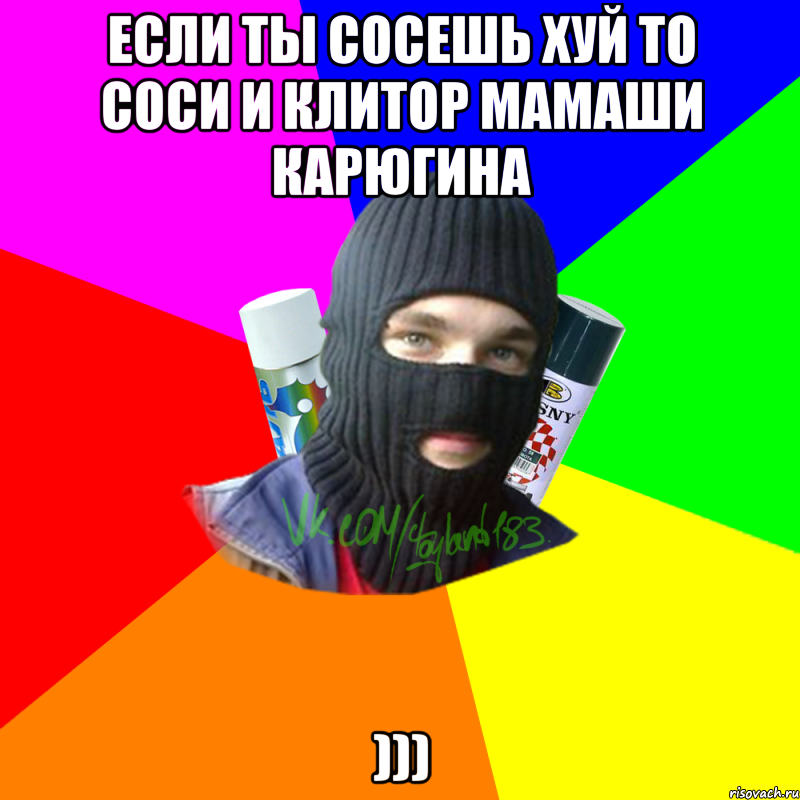 Если ты сосешь хуй то соси и клитор мамаши карюгина )))