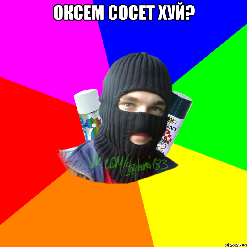 Оксем сосет хуй? 