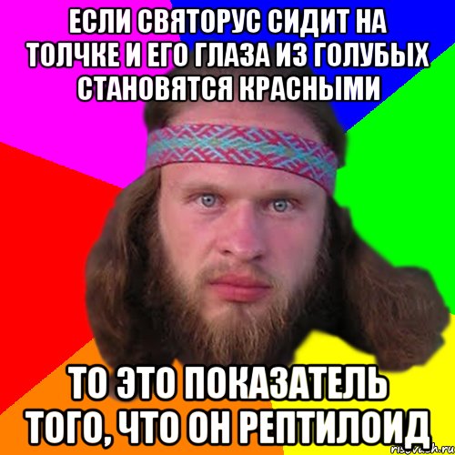 Если святорус сидит на толчке и его глаза из голубых становятся красными то это показатель того, что он рептилоид