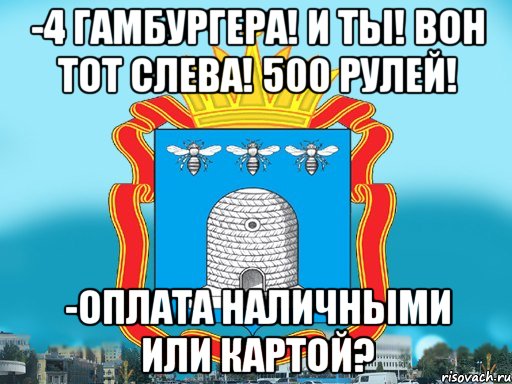 -4 гамбургера! И ты! Вон тот слева! 500 рулей! -Оплата наличными или картой?, Мем Типичный Тамбов