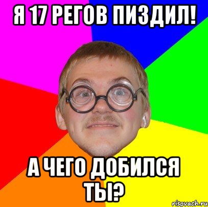 Я 17 регов пиздил! А чего добился ты?, Мем Типичный ботан