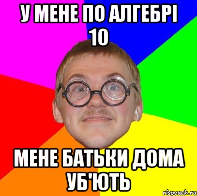 У мене по алгебрі 10 мене батьки дома уб'ють, Мем Типичный ботан