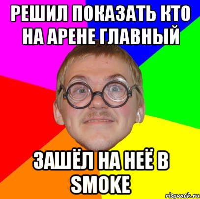 Решил показать кто на арене главный зашёл на неё в smoke, Мем Типичный ботан