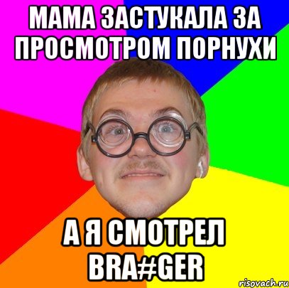 Мама застукала за просмотром порнухи А я смотрел BRA#GER, Мем Типичный ботан