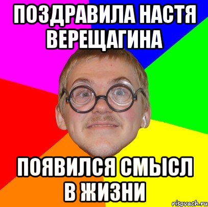 поздравила Настя Верещагина появился смысл в жизни, Мем Типичный ботан