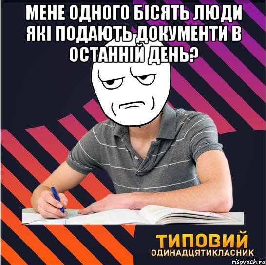 Мене одного бісять люди які подають документи в останній день? 