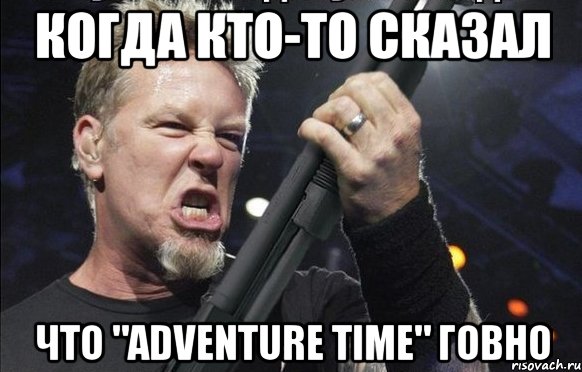 Когда кто-то сказал Что "Adventure Time" говно