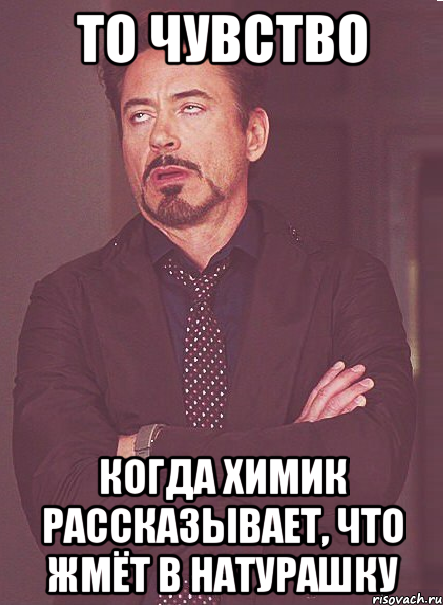 то чувство когда химик рассказывает, что жмёт в натурашку, Мем твое выражение лица