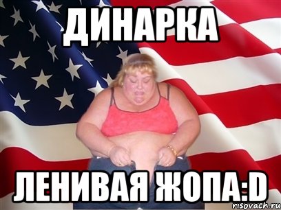 Динарка Ленивая Жопа:D, Мем Толстая американка