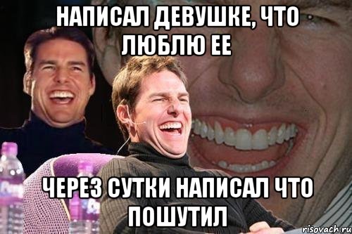 Написал девушке, что люблю ее Через сутки написал что пошутил, Мем том круз