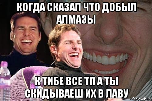 когда сказал что добыл алмазы к тибе все тп а ты скидываеш их в лаву, Мем том круз