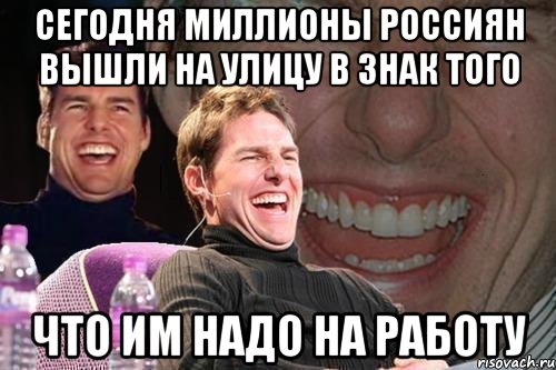 СЕГОДНЯ МИЛЛИОНЫ РОССИЯН ВЫШЛИ НА УЛИЦУ В ЗНАК ТОГО ЧТО ИМ НАДО НА РАБОТУ, Мем том круз