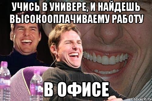 Учись в универе, и найдешь высокооплачиваему работу в офисе, Мем том круз