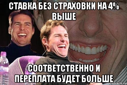 Ставка без страховки на 4% выше Соответственно и переплата будет больше, Мем том круз