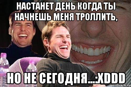 Настанет день когда ты начнешь меня троллить, Но не сегодня...:XDDD, Мем том круз