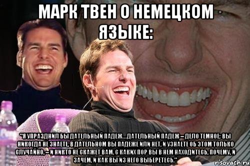 Марк Твен о немецком языке: "Я упразднил бы дательный падеж… дательный падеж – дело темное: вы никогда не знаете, в дательном вы падеже или нет, и узнаете об этом только случайно, – и никто не скажет вам, с каких пор вы в нем находитесь, почему, и зачем, и как вы из него выберетесь.", Мем том круз