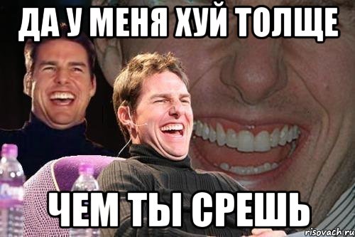 да у меня хуй толще чем ты срешь, Мем том круз