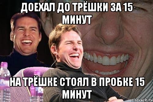 доехал до трёшки за 15 минут на трёшке стоял в пробке 15 минут, Мем том круз