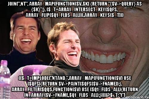 join(",nt", array_map(function($v,$k) {return "{$v->query} AS {$k}";}, ($_t=array_intersect_key($qfs, array_flip($q1_flds_all))),array_keys($_t))) (($_t=implode("ntAND ",array_map(function($v) use ($qfs){return $v->paint($qfs[$v->fName]);}, array_filter($qqs,function($v) use ($q1_flds_all){return in_array($v->fName,$q1_flds_all);}))))?$_t:"1"), Мем том круз