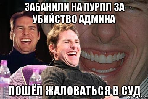 Забанили на пурпл за убийство админа Пошёл жаловаться в суд, Мем том круз