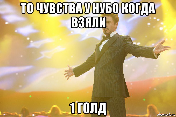 ТО чувства у нубо когда взяли 1 голд, Мем Тони Старк (Роберт Дауни младший)